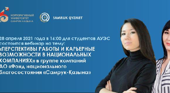 28 апреля 2021 года в 16:00 для студентов АУЭС состоится вебинар на тему: «ПЕРСПЕКТИВЫ РАБОТЫ И КАРЬЕРНЫЕ ВОЗМОЖНОСТИ В НАЦИОНАЛЬНЫХ КОМПАНИЯХ» в группе компаний АО «Фонд национального благосостояния «Самрук-Қазына»  - 1