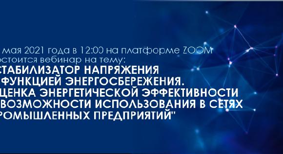 13 мая 2021 года в 12:00 на платформе ZOOM состоится вебинар на тему: \"Стабилизатор напряжения с функцией энергосбережения.Оценка энергетической эффективности  и возможности использования в сетях промышленных предприятий\" - 1