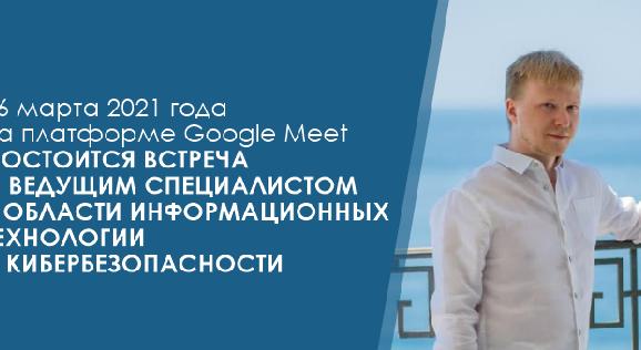 26 марта 2021 года на платформе Google Meet состоится встреча с ведущим специалистом в области информационных технологии и кибербезопасности - 1