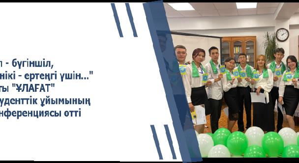 \"Ел -  бүгіншіл, менікі - ертеңгі үшін...\" атты \"ҰЛАҒАТ\" студенттік ұйымының конференциясы өтті - 1