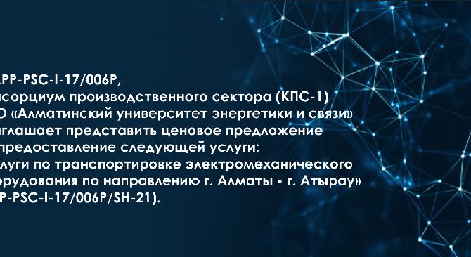 №APP-PSC-I-17/006P, Консорциум производственного сектора (КПС-1) НАО «АУЭС» приглашает представить ценовое предложение на предоставление следующей услуги: «Услуги по транспортировке электромеханического оборудования по направлению г. Алматы - г. Атырау» - 1