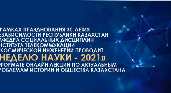 В РАМКАХ ПРАЗДНОВАНИЯ 30-ЛЕТИЯ НЕЗАВИСИМОСТИ РЕСПУБЛИКИ КАЗАХСТАН КАФЕДРА СОЦИАЛЬНЫХ ДИСЦИПЛИН ИНСТИТУТА ТЕЛЕКОММУКАЦИИ И КОСМИЧЕСКОЙ ИНЖЕНЕРИИ ПРОВОДИТ «НЕДЕЛЮ НАУКИ - 2021» В ФОРМАТЕ ОНЛАЙН ЛЕКЦИИ ПО АКТУАЛЬНЫМ ПРОБЛЕМАМ ИСТОРИИ И ОБЩЕСТВА КАЗАХСТАНА - 1