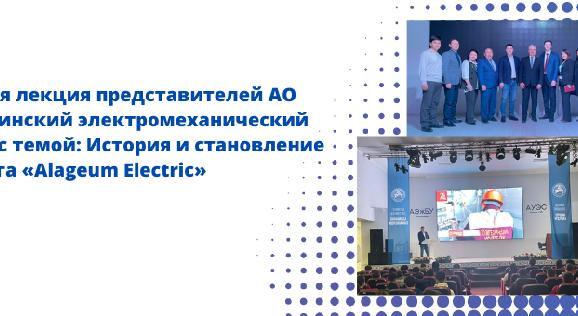 Гостевая лекция представителей АО «Алматинский электромеханический завод» с темой: История и становление холдинга «Alageum Electric» - 1