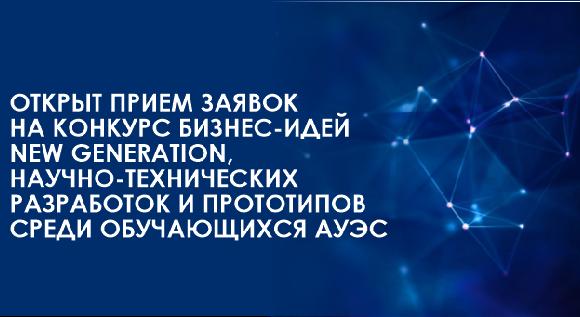 Открыт прием заявок на конкурс бизнес-идей New Generation, научно-технических разработок и прототипов среди обучающихся АУЭС - 1