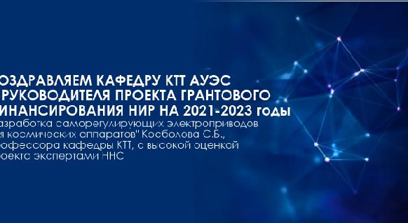 Поздравляем кафедру КТТ АУЭС и руководителя проекта грантового финансирования НИР на 2021-2023 годы  \"Разработка саморегулирующих электроприводов для космических аппаратов\" Косболова С.Б., профессора кафедры КТТ с высокой оценкой проекта экспертами ННС - 1