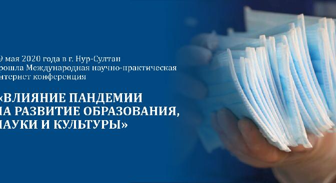 29 мая 2020 года в г. Нур-Султан состоялась Международная научно-практическая интернет конференция «ВЛИЯНИЕ ПАНДЕМИИ НА РАЗВИТИЕ ОБРАЗОВАНИЯ, НАУКИ И КУЛЬТУРЫ».  - 1