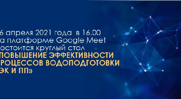 16 апреля 2021 года  в 16.00  на платформе Google Meet состоится круглый стол «Повышение эффективности процессов водоподготовки ТЭК и ПП»  - 1