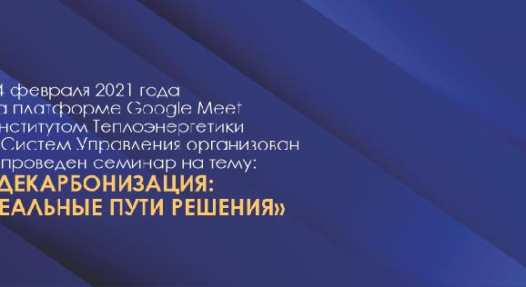 24 февраля 2021 года на платформе Google Meet Институтом Теплоэнергетики и Систем Управления организован и проведен семинар на тему: «Декарбонизация: реальные пути решения» - 1