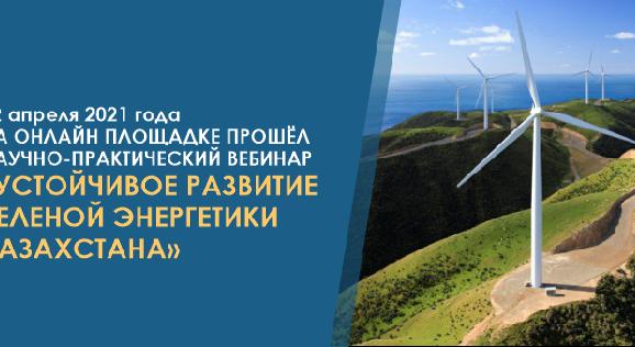 12 апреля 2021 года на онлайн площадке прошёл научно-практический вебинар «Устойчивое развитие зеленой энергетики Казахстана» - 1