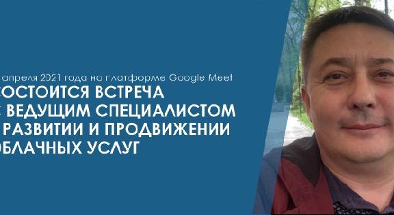 23 апреля 2021 года на платформе Google Meet состоится встреча с ведущим специалистом в развитии и продвижении облачных услуг - 1