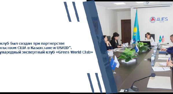 “Этот клуб был создан при партнерстве с Посольством США в Казахстане и USAID”. Международный экспертный клуб «Green World Club» - 1