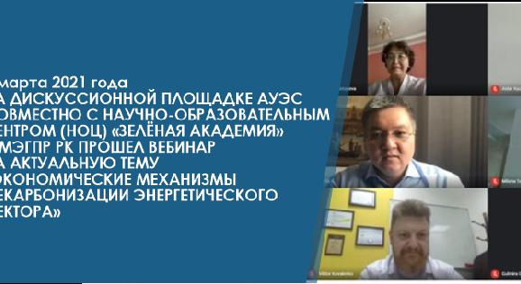 5 марта 2021 года на дискуссионной площадке АУЭС совместно с Научно-образовательным центром (НОЦ) «Зелёная Академия» и МЭГПР РК прошел вебинар на актуальную тему «Экономические механизмы декарбонизации энергетического сектора» - 1