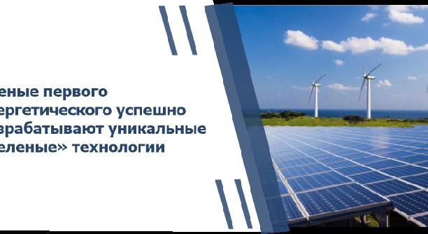 Ученые первого энергетического успешно разрабатывают уникальные «зеленые» технологии - 1