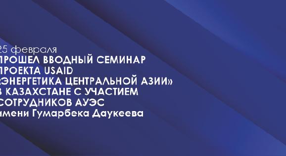 25 февраля прошел вводный семинар проекта USAID «Энергетика Центральной Азии» в Казахстане с участием сотрудников АУЭС имени Гумарбека Даукеева - 1