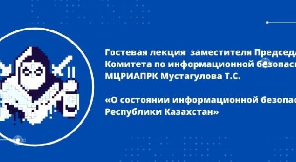 Гостевая лекция  заместителя Председателя Комитета по информационной безопасности МЦРИАПРК Мустагулова Т.С.  - 1
