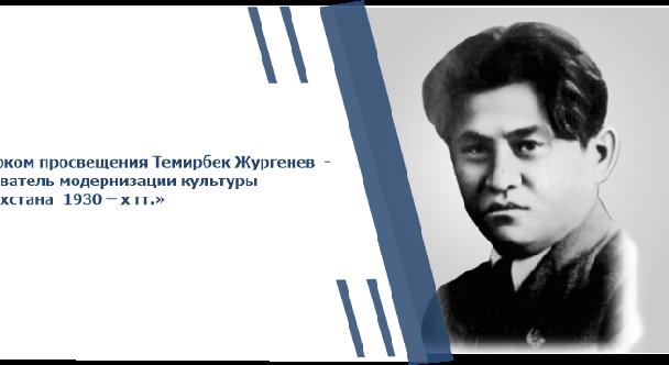 «Нарком просвещения Темирбек Жургенев  - основатель модернизации культуры   Казахстана  1930 - х гг.» - 1