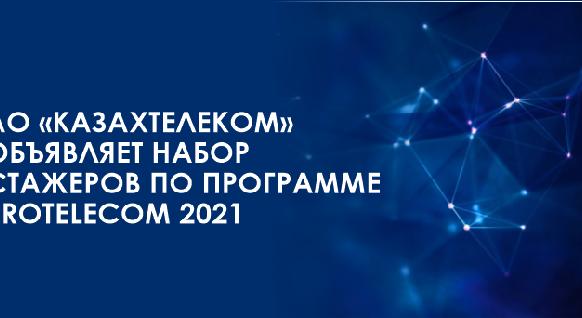АО «Казахтелеком» объявляет набор стажеров по программе PROTЕLECOM 2021 - 1