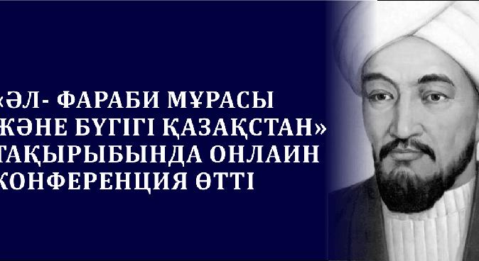 «ӘЛ- ФАРАБИ МҰРАСЫ ЖӘНЕ БҮГІГІ ҚАЗАҚСТАН» ТАҚЫРЫБЫНДА ОНЛАИН КОНФЕРЕНЦИЯ ӨТТІ - 1