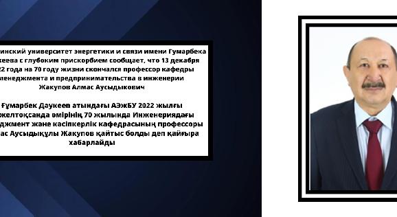 Алматинский университет энергетики и связи имени Гумарбека Даукеева  с глубоким прискорбием сообщает, что 13 декабря 2022 года на 70 году жизни скончался профессор кафедры менеджмента и предпринимательства в инженерии Жакупов Алмас Аусыдыкович - 1