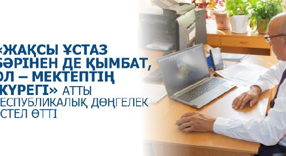 «ЖАҚСЫ ҰСТАЗ БӘРІНЕН ДЕ ҚЫМБАТ, ОЛ – МЕКТЕПТІҢ ЖҮРЕГІ» АТТЫ РЕСПУБЛИКАЛЫҚ ДӨҢГЕЛЕК ҮСТЕЛ ӨТТІ - 1