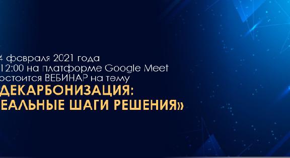 24 февраля 2021 года в 12:00 на платформе Google Meet состоится ВЕБИНАР на тему «ДЕКАРБОНИЗАЦИЯ: РЕАЛЬНЫЕ ШАГИ РЕШЕНИЯ» - 1