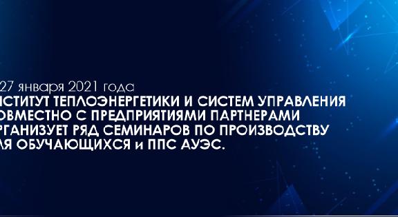 С 27 января 2021 года Институт Теплоэнергетики и систем управления совместно с предприятиями партнерами организует ряд семинаров по производству для обучающихся и ППС АУЭС. - 1