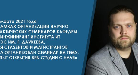 16 марта 2021 года в рамках организации научно практических семинаров кафедры IT- инжиниринг Института ИТ АУЭС им. Г. Даукеева, для студентов и магистрантов был организован семинар на тему: \"Опыт открытия веб-студии с нуля\" - 1