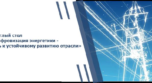 Круглый стол «Цифровизация энергетики - путь к устойчивому развитию отрасли» - 1