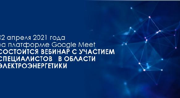 02 апреля 2021 года на платформе Google Meet состоится вебинар с участием специалистов   в области электроэнергетики - 1