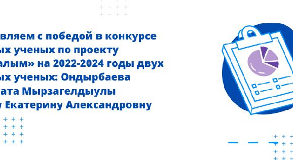 Поздравляем с победой в конкурсе  молодых ученых по проекту «Жас ғалым» на 2022-2024 годы  - 1