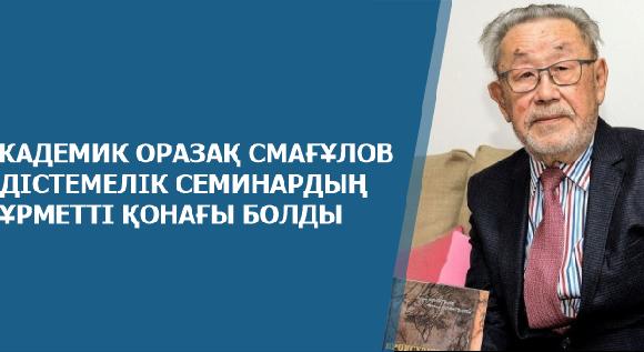 АКАДЕМИК ОРАЗАҚ СМАҒҰЛОВ ӘДІСТЕМЕЛІК СЕМИНАРДЫҢ ҚҰРМЕТТІ ҚОНАҒЫ БОЛДЫ - 1