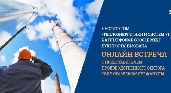 26 января в 16:00 Институтом «теплоэнергетики и систем управления» на платформе Google Meet будет организована онлайн встреча с представителем производственного сектора Сәду Оразбеком Нұржанұлы - 1
