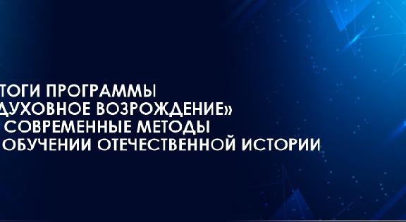 ИТОГИ ПРОГРАММЫ «ДУХОВНОЕ ВОЗРОЖДЕНИЕ» И СОВРЕМЕННЫЕ МЕТОДЫ В ОБУЧЕНИИ ОТЕЧЕСТВЕННОЙ ИСТОРИИ - 1