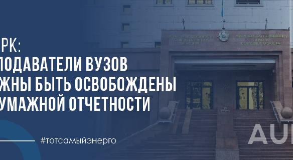 МОН РК: ПРЕПОДАВАТЕЛИ ВУЗОВ ДОЛЖНЫ БЫТЬ ОСВОБОЖДЕНЫ ОТ БУМАЖНОЙ ОТЧЕТНОСТИ - 1