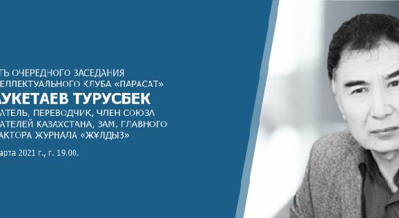 17 марта 2021 года в 19.00 состоится очередное заседание интеллектуального клуба «Парасат» с гостем-Саукетаевым Турусбеком - 1