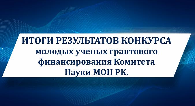 Итоги результатов конкурса молодых ученых грантового финансирования Комитета Науки МОН РК. - 1