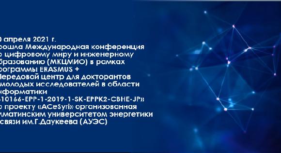 30 апреля 2021 г.  прошла Международная конференция по цифровому миру и инженерному образованию (МКЦМИО) в рамках программы ERASMUS + «Передовой центр для докторантов и молодых исследователей в области информатики «610166-EPP-1-2019-1-SK-EPPK2-CBHE-JP»  - 1