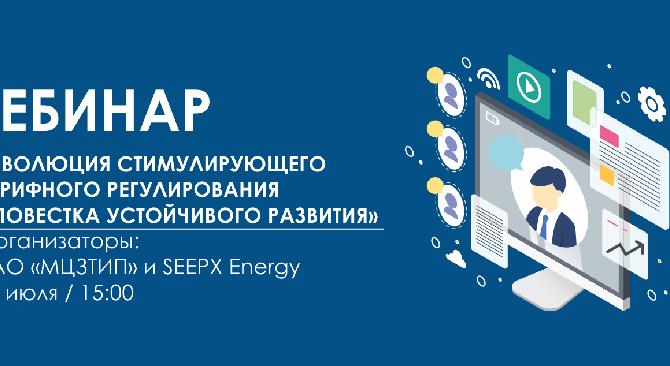 Вебинар «Эволюция стимулирующего тарифного регулирования – повестка устойчивого развития»  Организаторы: НАО «МЦЗТИП» и SEEPX Energy  22 июля 15:00 - 1