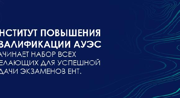 Институт повышения квалификации АУЭС начинает набор всех желающих для успешной сдачи экзаменов ЕНТ   - 1