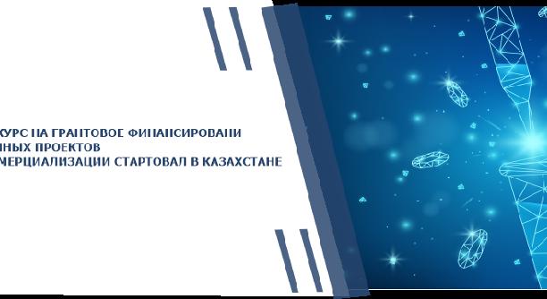  КОНКУРС НА ГРАНТОВОЕ ФИНАНСИРОВАНИЕ НАУЧНЫХ ПРОЕКТОВ КОММЕРЦИАЛИЗАЦИИ СТАРТОВАЛ В КАЗАХСТАНЕ - 1