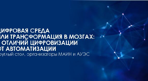 ЦИФРОВАЯ СРЕДА ИЛИ ТРАНСФОРМАЦИЯ В МОЗГАХ : 7 ОТЛИЧИЙ ЦИФРОВИЗАЦИИ ОТ АВТОМАТИЗАЦИИ – круглый стол, организаторы МАИН и АУЭС - 1