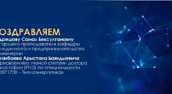 Поздравляем Абдрешову Самал Бексултановну и старшего преподавателя кафедры Менеджмента и предпринимательства в инженерии Диханбаева Арыстана Баяндыевича с присвоением ученой степени доктора философии (PhD) по специальности «6D071700 – Теплоэнергетика» - 1