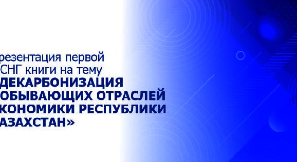 Презентация первой в СНГ книги на тему «ДЕКАРБОНИЗАЦИЯ ДОБЫВАЮЩИХ ОТРАСЛЕЙ ЭКОНОМИКИ РЕСПУБЛИКИ КАЗАХСТАН» - 1