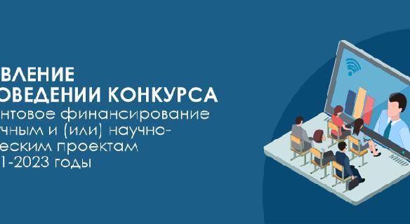 Объявление о проведении конкурса на грантовое финансирование по научным и (или) научно-техническим проектам на 2021-2023 годы - 1