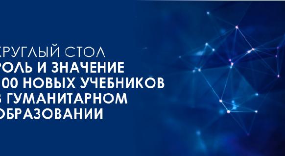 КРУГЛЫЙ СТОЛ «РОЛЬ И ЗНАЧЕНИЕ 100 НОВЫХ УЧЕБНИКОВ В ГУМАНИТАРНОМ ОБРАЗОВАНИИ» - 1