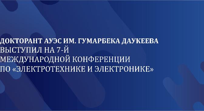 Докторант АУЭС им. Гумарбека Даукеева  выступил на 7-Й Международной Конференции по «Электротехнике и Электронике» - 1